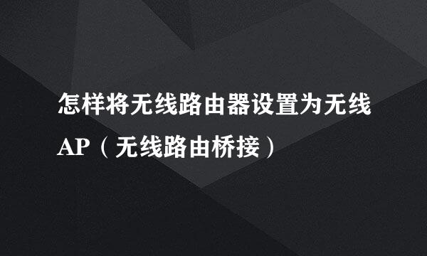 怎样将无线路由器设置为无线AP（无线路由桥接）