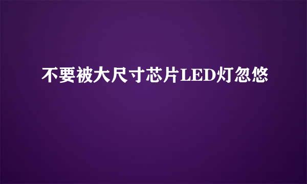 不要被大尺寸芯片LED灯忽悠