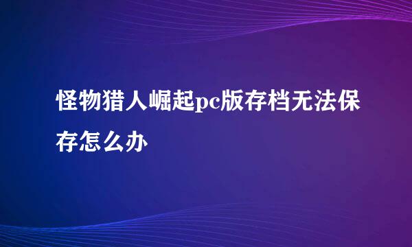 怪物猎人崛起pc版存档无法保存怎么办