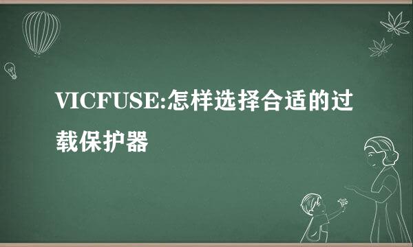 VICFUSE:怎样选择合适的过载保护器
