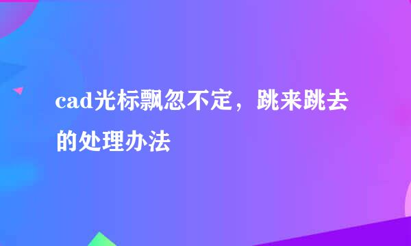 cad光标飘忽不定，跳来跳去的处理办法