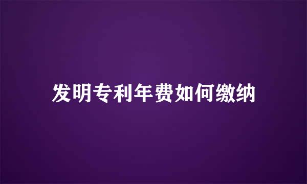 发明专利年费如何缴纳