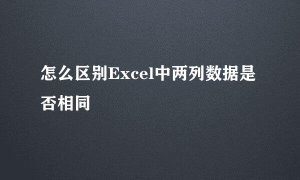 怎么区别Excel中两列数据是否相同