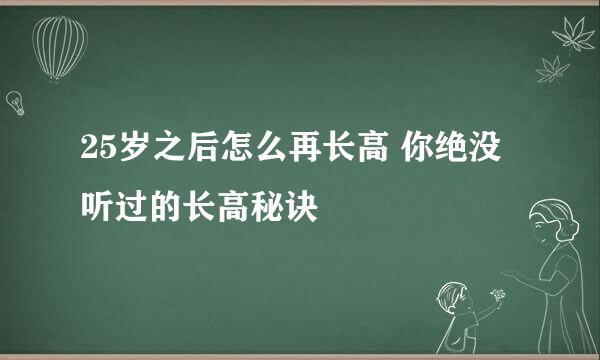 25岁之后怎么再长高 你绝没听过的长高秘诀