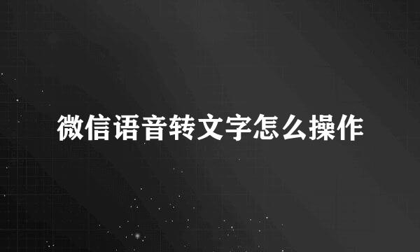 微信语音转文字怎么操作
