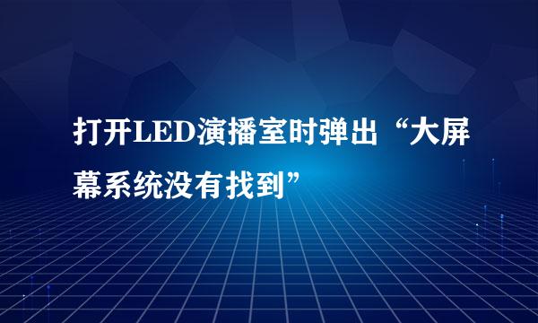 打开LED演播室时弹出“大屏幕系统没有找到”