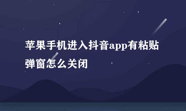 苹果手机进入抖音app有粘贴弹窗怎么关闭