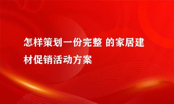 怎样策划一份完整 的家居建材促销活动方案
