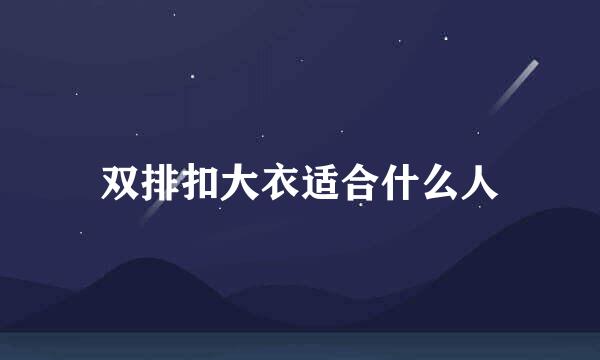 双排扣大衣适合什么人