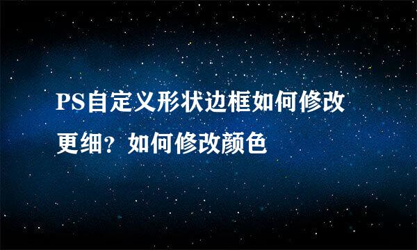 PS自定义形状边框如何修改更细？如何修改颜色