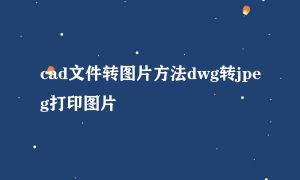 cad文件转图片方法dwg转jpeg打印图片