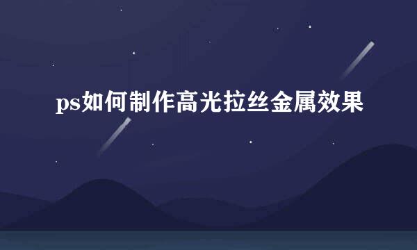 ps如何制作高光拉丝金属效果