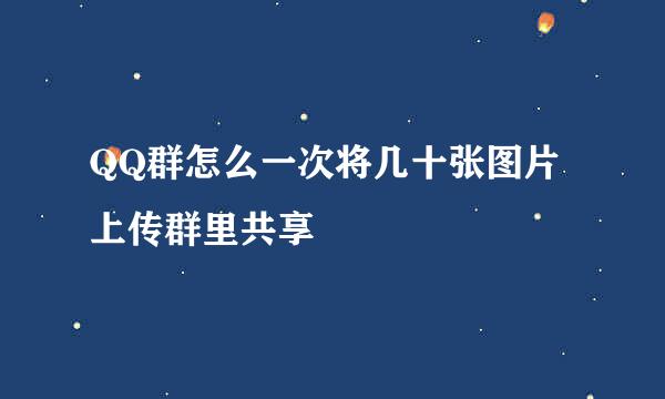 QQ群怎么一次将几十张图片上传群里共享