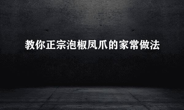 教你正宗泡椒凤爪的家常做法