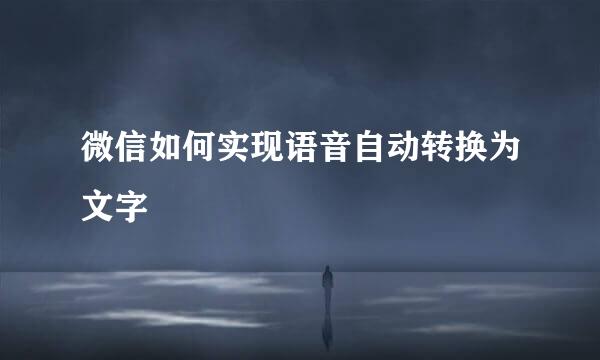 微信如何实现语音自动转换为文字