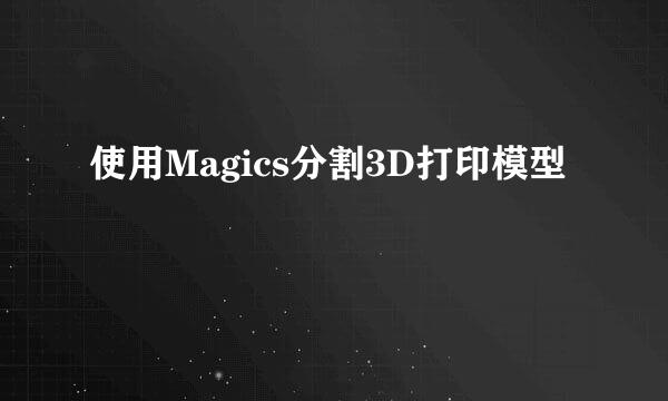 使用Magics分割3D打印模型