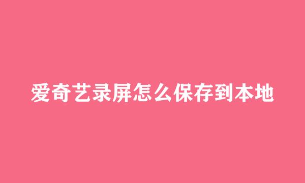 爱奇艺录屏怎么保存到本地