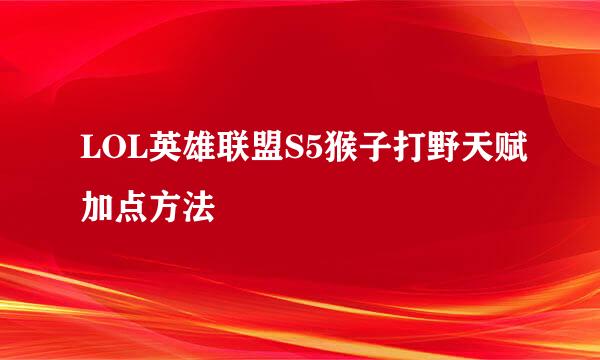 LOL英雄联盟S5猴子打野天赋加点方法