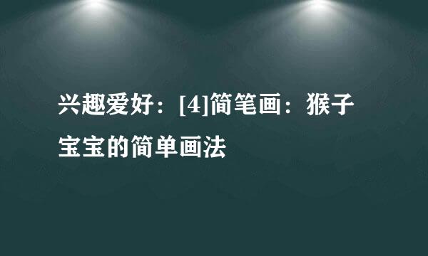 兴趣爱好：[4]简笔画：猴子宝宝的简单画法