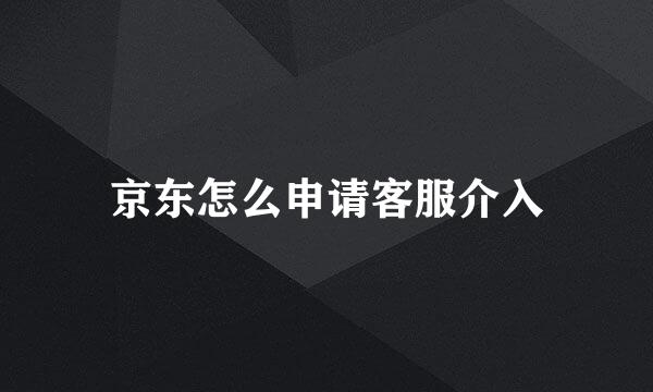 京东怎么申请客服介入