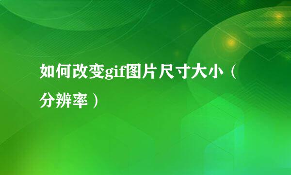 如何改变gif图片尺寸大小（分辨率）