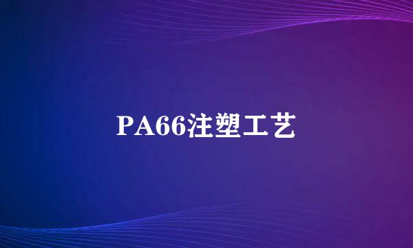 PA66注塑工艺
