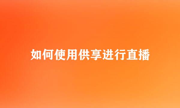 如何使用供享进行直播