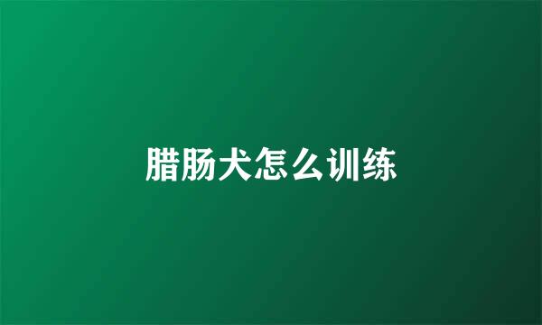 腊肠犬怎么训练