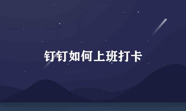 钉钉如何上班打卡