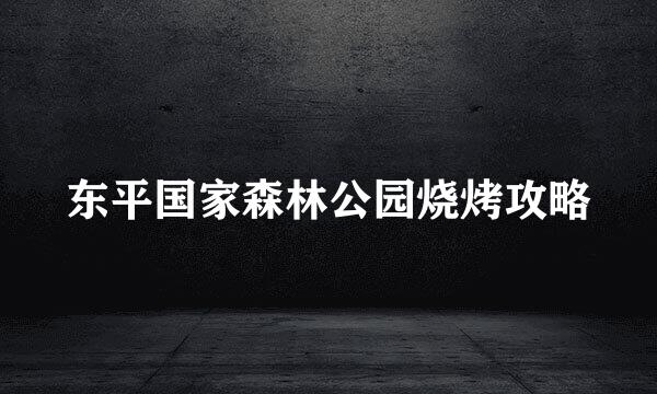 东平国家森林公园烧烤攻略