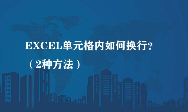 EXCEL单元格内如何换行？（2种方法）