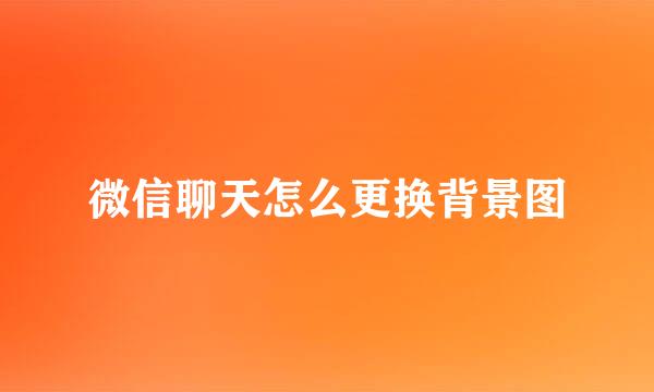 微信聊天怎么更换背景图