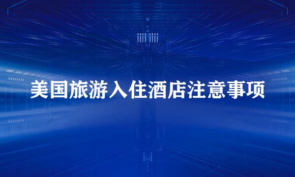 美国旅游入住酒店注意事项