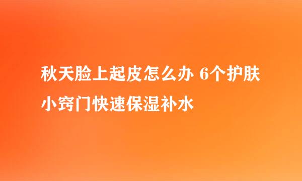 秋天脸上起皮怎么办 6个护肤小窍门快速保湿补水