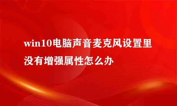 win10电脑声音麦克风设置里没有增强属性怎么办