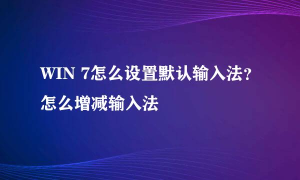 WIN 7怎么设置默认输入法？怎么增减输入法