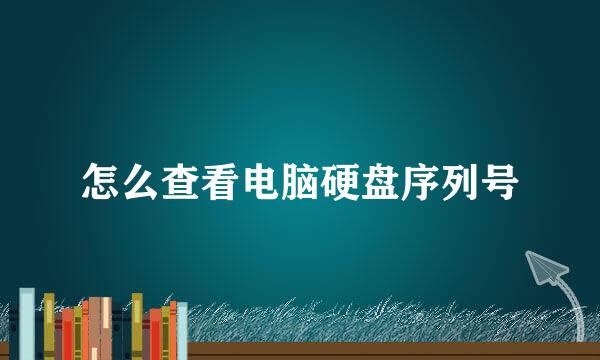怎么查看电脑硬盘序列号