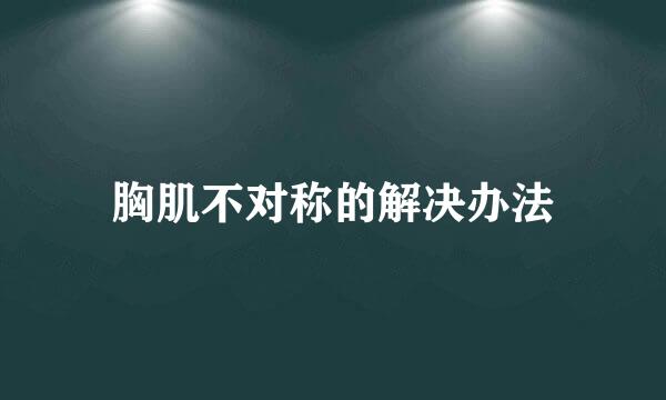 胸肌不对称的解决办法