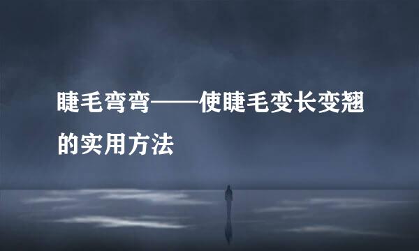 睫毛弯弯——使睫毛变长变翘的实用方法
