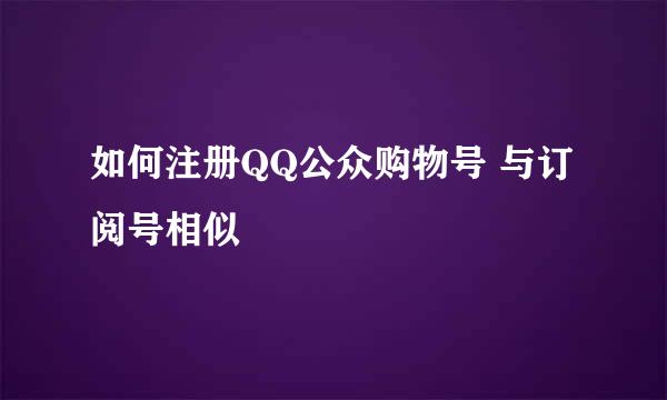 如何注册QQ公众购物号 与订阅号相似