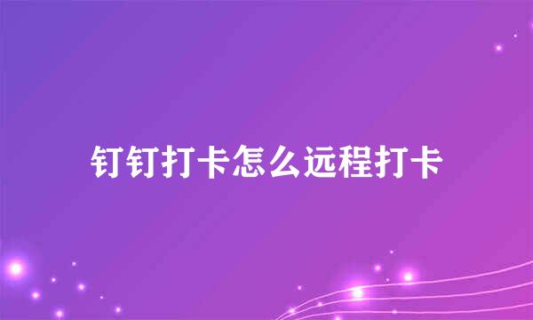 钉钉打卡怎么远程打卡