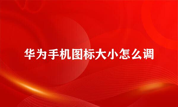 华为手机图标大小怎么调