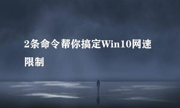 2条命令帮你搞定Win10网速限制