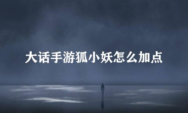 大话手游狐小妖怎么加点