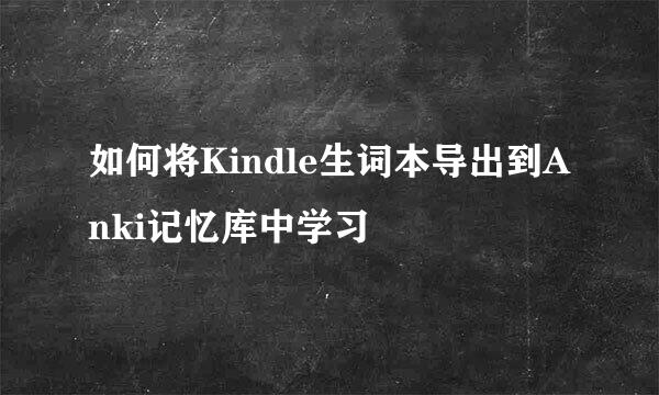 如何将Kindle生词本导出到Anki记忆库中学习
