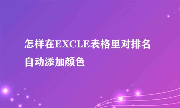 怎样在EXCLE表格里对排名自动添加颜色