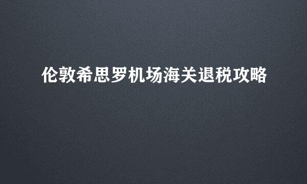 伦敦希思罗机场海关退税攻略