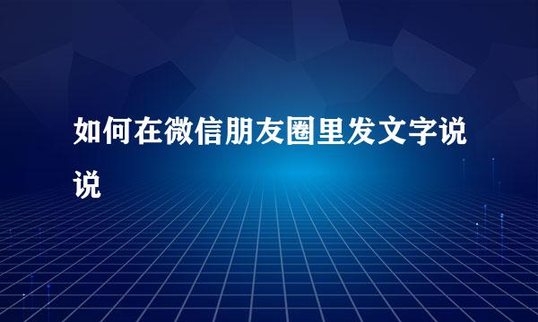 如何在微信朋友圈里发文字说说