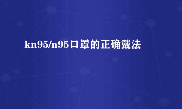kn95/n95口罩的正确戴法