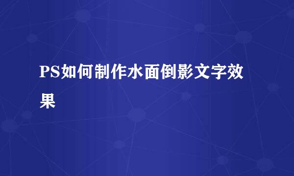 PS如何制作水面倒影文字效果